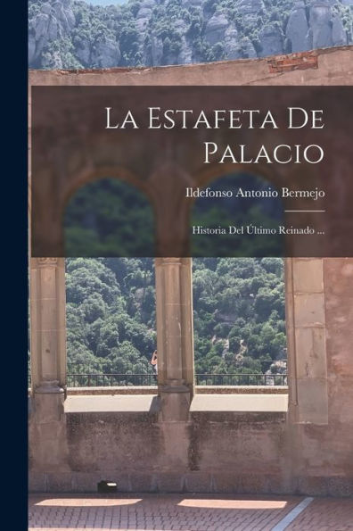 La Estafeta De Palacio: Historia Del Último Reinado ... (Spanish Edition) - 9781018770291