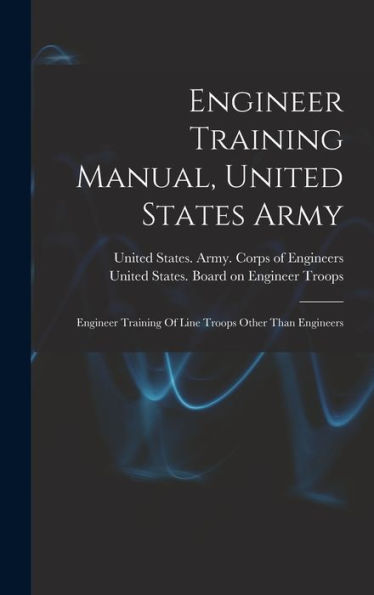 Engineer Training Manual, United States Army: Engineer Training Of Line Troops Other Than Engineers - 9781018770406