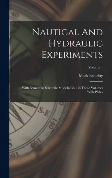 Nautical And Hydraulic Experiments: With Numerous Scientific Miscellanies: In Three Volumes With Plates; Volume 1 - 9781018771236
