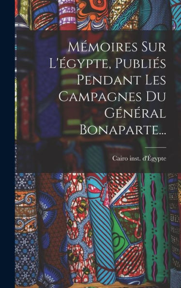 Mémoires Sur L'Égypte, Publiés Pendant Les Campagnes Du Général Bonaparte... (French Edition)