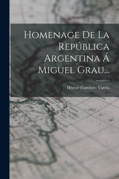 Homenage De La República Argentina Á Miguel Grau... (Spanish Edition) - 9781018771618
