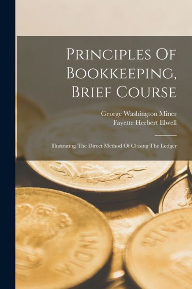 Principles Of Bookkeeping, Brief Course: Illustrating The Direct Method Of Closing The Ledger - 9781018771687
