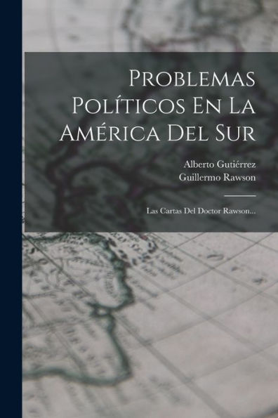 Problemas Políticos En La América Del Sur: Las Cartas Del Doctor Rawson... (Spanish Edition) - 9781018771755