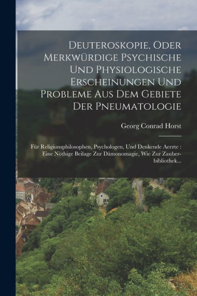 Deuteroskopie, Oder Merkwürdige Psychische Und Physiologische Erscheinungen Und Probleme Aus Dem Gebiete Der Pneumatologie: Für Religionsphilosophen, ... Wie Zur Zauber-Bibliothek... (German Edition) - 9781018771878