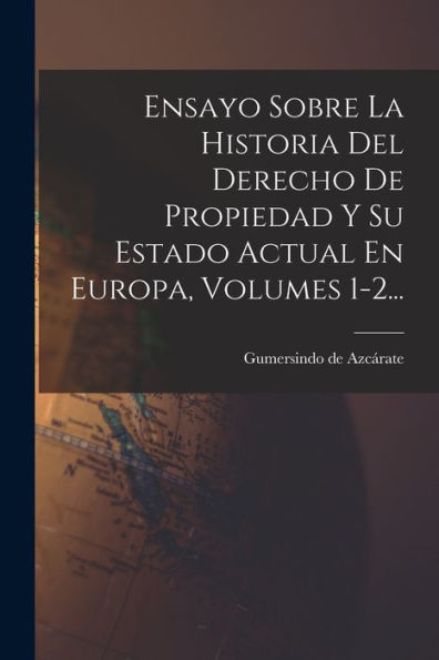 Ensayo Sobre La Historia Del Derecho De Propiedad Y Su Estado Actual En Europa, Volumes 1-2... (Spanish Edition) - 9781018772172