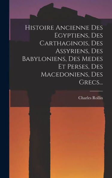 Histoire Ancienne Des Egyptiens, Des Carthaginois, Des Assyriens, Des Babyloniens, Des Medes Et Perses, Des Macedoniens, Des Grecs... (French Edition) - 9781018772776