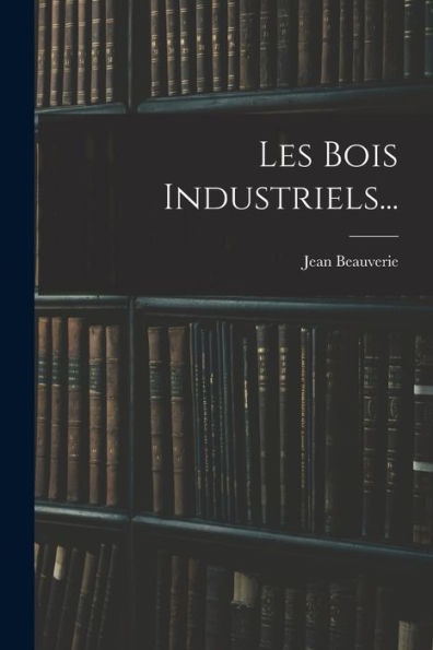 Les Bois Industriels... (French Edition) - 9781018773889