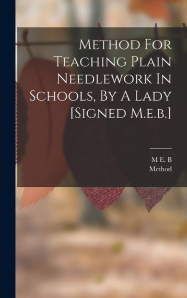 Method For Teaching Plain Needlework In Schools, By A Lady [Signed M.E.B.]