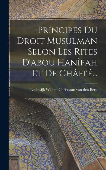 Principes Du Droit Musulman Selon Les Rites D'Abou Hanîfah Et De Châfi'Ê... (French Edition)