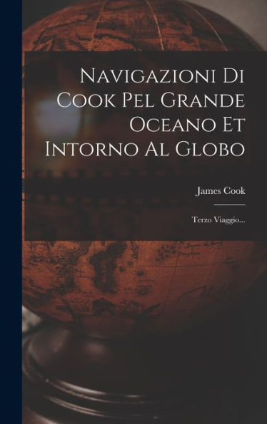 Navigazioni Di Cook Pel Grande Oceano Et Intorno Al Globo: Terzo Viaggio... (Italian Edition)