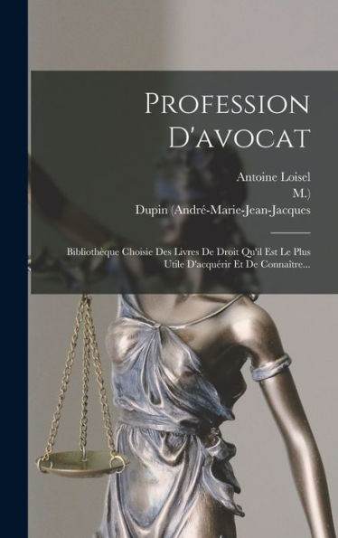 Profession D'Avocat: Bibliothèque Choisie Des Livres De Droit Qu'Il Est Le Plus Utile D'Acquérir Et De Connaître... (French Edition)