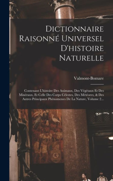 Dictionnaire Raisonné Universel D'Histoire Naturelle: Contenant L'Histoire Des Animaux, Des Végétaux Et Des Minéraux, Et Celle Des Corps Célestes, Des ... De La Nature, Volume 2... (French Edition)