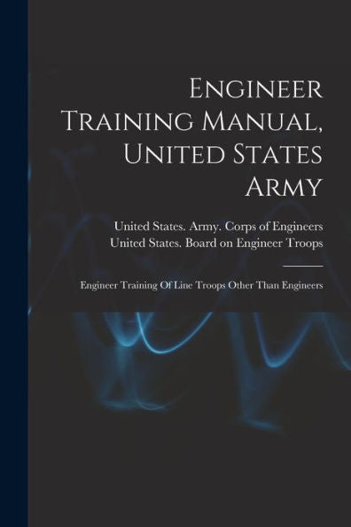 Engineer Training Manual, United States Army: Engineer Training Of Line Troops Other Than Engineers - 9781018775456