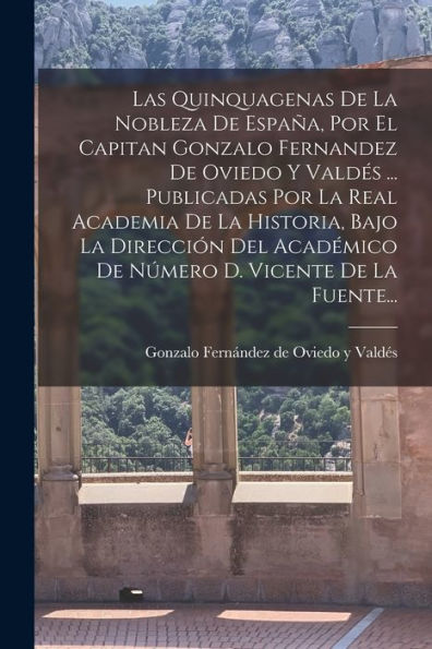 Las Quinquagenas De La Nobleza De España, Por El Capitan Gonzalo Fernandez De Oviedo Y Valdés ... Publicadas Por La Real Academia De La Historia, Bajo ... D. Vicente De La Fuente... (Spanish Edition) - 9781018775920