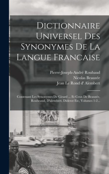 Dictionnaire Universel Des Synonymes De La Langue Francaise: Contenant Les Synonymes De Girard ... Et Ceux De Beauzée, Roubeaud, D'Alembert, Diderot Etc, Volumes 1-2... (French Edition)