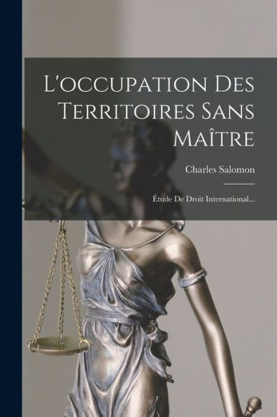 L'Occupation Des Territoires Sans Maître: Étude De Droit International... (French Edition) - 9781018776118