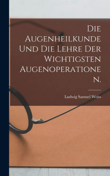 Die Augenheilkunde Und Die Lehre Der Wichtigsten Augenoperationen. (German Edition)
