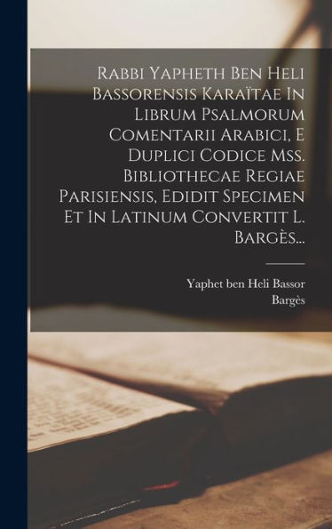 Rabbi Yapheth Ben Heli Bassorensis Karaïtae In Librum Psalmorum Comentarii Arabici, E Duplici Codice Mss. Bibliothecae Regiae Parisiensis, Edidit ... Convertit L. Bargès... (Latin Edition)