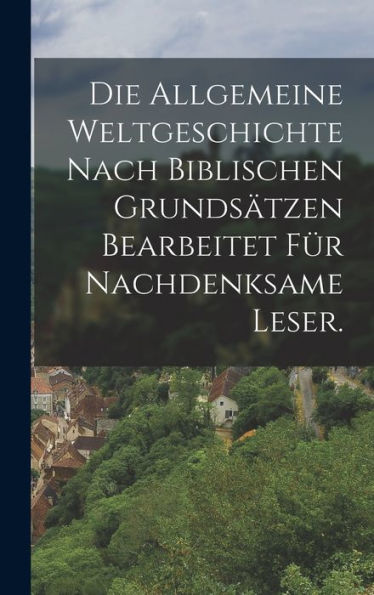 Die Allgemeine Weltgeschichte Nach Biblischen Grundsätzen Bearbeitet Für Nachdenksame Leser. (German Edition)