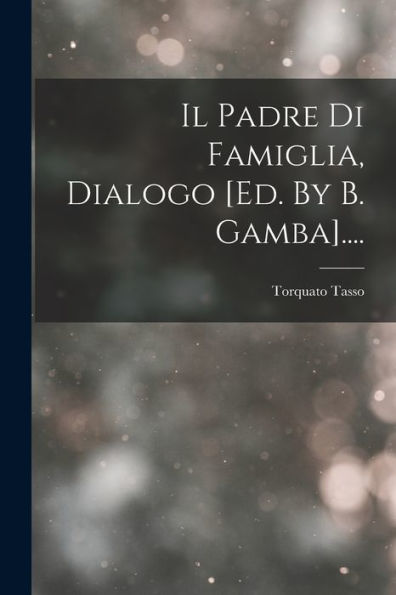 Il Padre Di Famiglia, Dialogo [Ed. By B. Gamba].... (Italian Edition) - 9781018777603