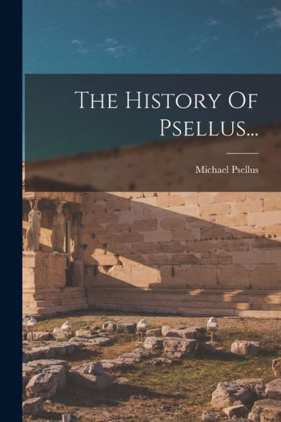 The History Of Psellus... (Greek Edition)