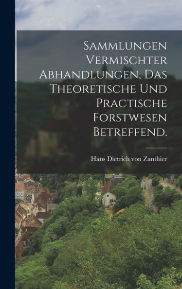 Sammlungen Vermischter Abhandlungen, Das Theoretische Und Practische Forstwesen Betreffend. (German Edition) - 9781018806495