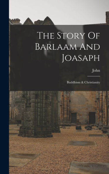 The Story Of Barlaam And Joasaph: Buddhism & Christianity - 9781018806525