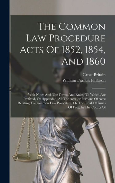 The Common Law Procedure Acts Of 1852, 1854, And 1860: With Notes And The Forms And Rules, To Which Are Prefixed, Or Appended, All The Acts (Or ... The Trial Of Issues Of Fact, In The Courts Of - 9781018806723