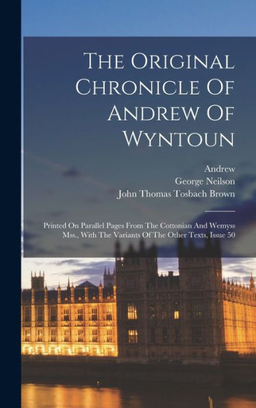 The Original Chronicle Of Andrew Of Wyntoun: Printed On Parallel Pages From The Cottonian And Wemyss Mss., With The Variants Of The Other Texts, Issue 50 - 9781018806785