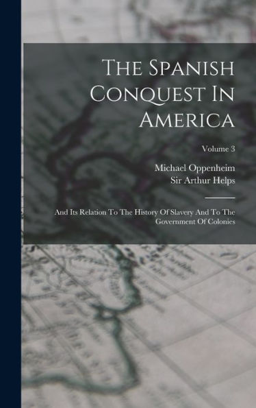 The Spanish Conquest In America: And Its Relation To The History Of Slavery And To The Government Of Colonies; Volume 3 - 9781018806907