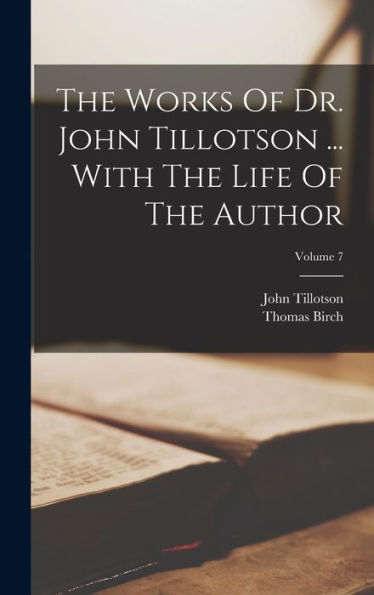 The Works Of Dr. John Tillotson ... With The Life Of The Author; Volume 7 - 9781018807010