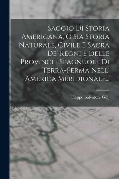 Saggio Di Storia Americana, O Sia Storia Naturale, Civile E Sacra De' Regni E Delle Provincie Spagnuole Di Terra-Ferma Nell' America Meridionale... (Italian Edition)