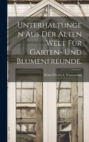 Unterhaltungen Aus Der Alten Welt Für Garten- Und Blumenfreunde. (German Edition) - 9781018808116