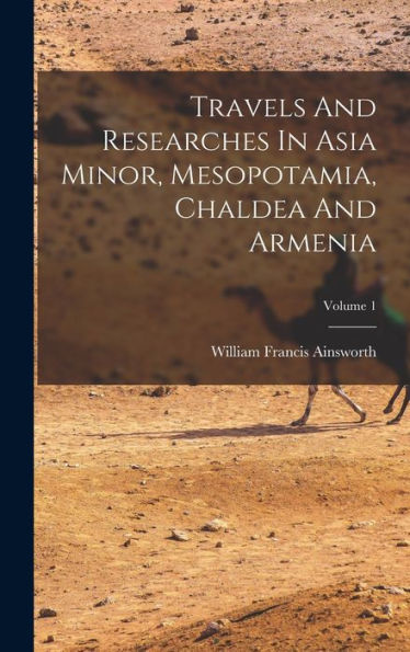 Travels And Researches In Asia Minor, Mesopotamia, Chaldea And Armenia; Volume 1 - 9781018808697