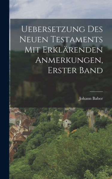 Uebersetzung Des Neuen Testaments Mit Erklärenden Anmerkungen, Erster Band (German Edition) - 9781018809045