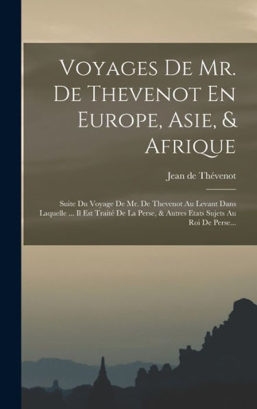 Voyages De Mr. De Thevenot En Europe, Asie, & Afrique: Suite Du Voyage De Mr. De Thevenot Au Levant Dans Laquelle ... Il Est Traité De La Perse, & ... Sujets Au Roi De Perse... (French Edition) - 9781018810928