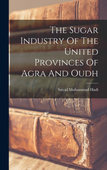 The Sugar Industry Of The United Provinces Of Agra And Oudh - 9781018810935