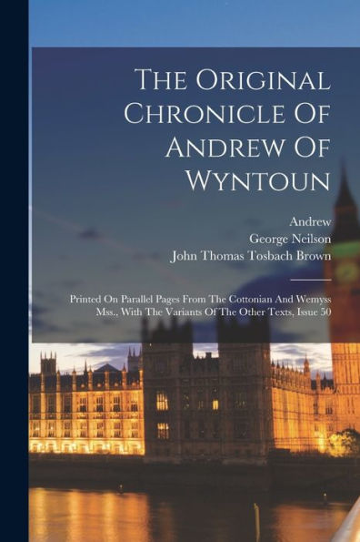 The Original Chronicle Of Andrew Of Wyntoun: Printed On Parallel Pages From The Cottonian And Wemyss Mss., With The Variants Of The Other Texts, Issue 50 - 9781018812083
