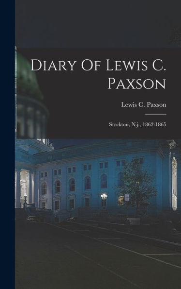 Diary Of Lewis C. Paxson: Stockton, N.J., 1862-1865 - 9781018812243
