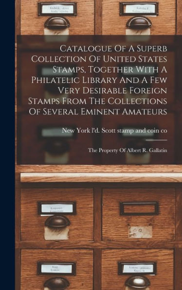 Catalogue Of A Superb Collection Of United States Stamps, Together With A Philatelic Library And A Few Very Desirable Foreign Stamps From The ... Amateurs: The Property Of Albert R. Gallatin - 9781018812281