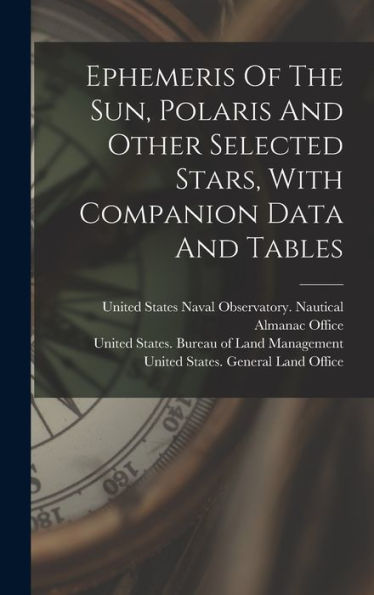 Ephemeris Of The Sun, Polaris And Other Selected Stars, With Companion Data And Tables - 9781018812595