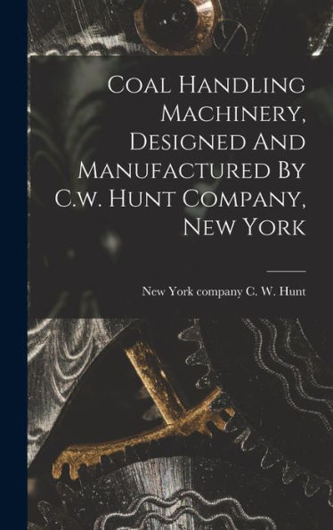 Coal Handling Machinery, Designed And Manufactured By C.W. Hunt Company, New York - 9781018812670
