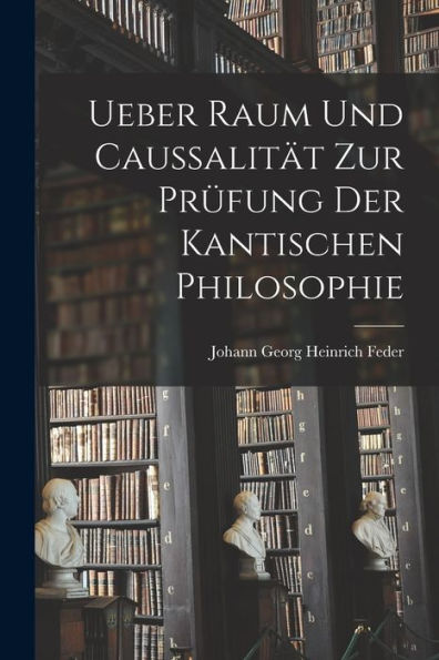 Ueber Raum Und Caussalität Zur Prüfung Der Kantischen Philosophie (German Edition) - 9781018813257