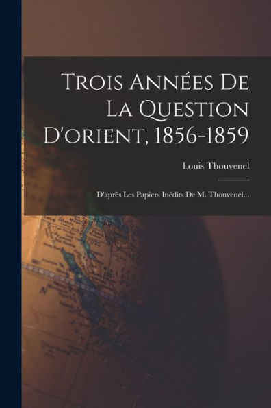 Trois Années De La Question D'Orient, 1856-1859: D'Après Les Papiers Inédits De M. Thouvenel... (French Edition) - 9781018813660