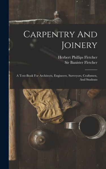 Carpentry And Joinery: A Text-Book For Architects, Engineers, Surveyors, Craftsmen, And Students - 9781018814551