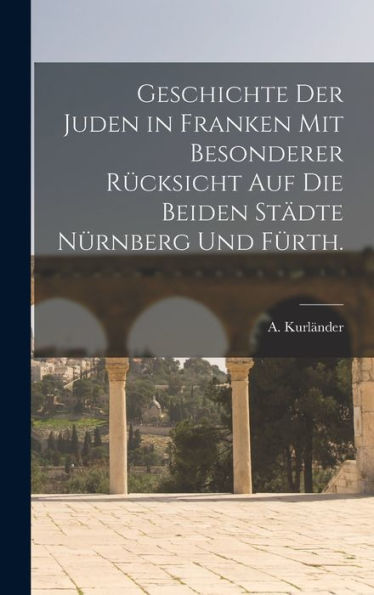 Geschichte Der Juden In Franken Mit Besonderer Rücksicht Auf Die Beiden Städte Nürnberg Und Fürth. (German Edition)