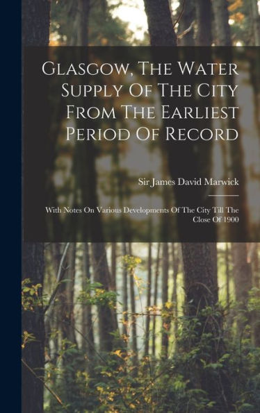 Glasgow, The Water Supply Of The City From The Earliest Period Of Record: With Notes On Various Developments Of The City Till The Close Of 1900 - 9781018814766