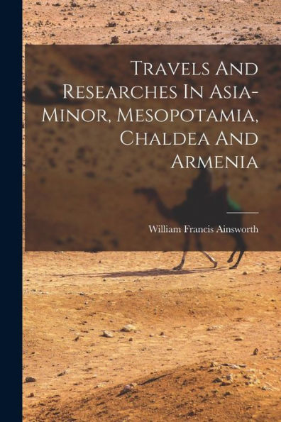 Travels And Researches In Asia-Minor, Mesopotamia, Chaldea And Armenia - 9781018814827