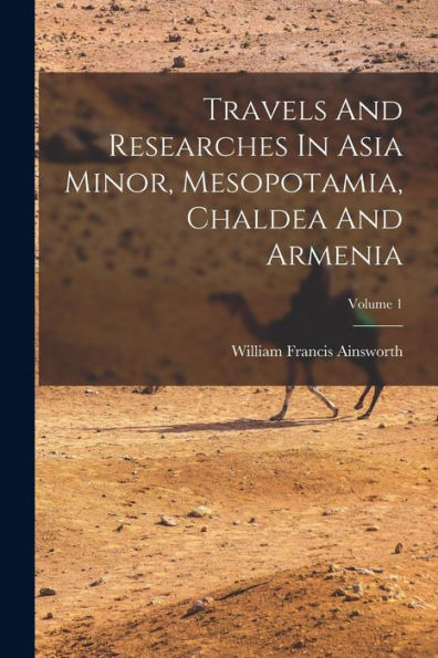 Travels And Researches In Asia Minor, Mesopotamia, Chaldea And Armenia; Volume 1 - 9781018814964