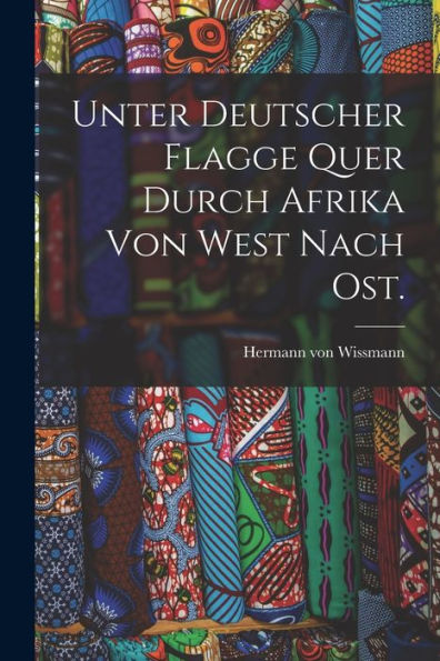 Unter Deutscher Flagge Quer Durch Afrika Von West Nach Ost. (German Edition) - 9781018815794